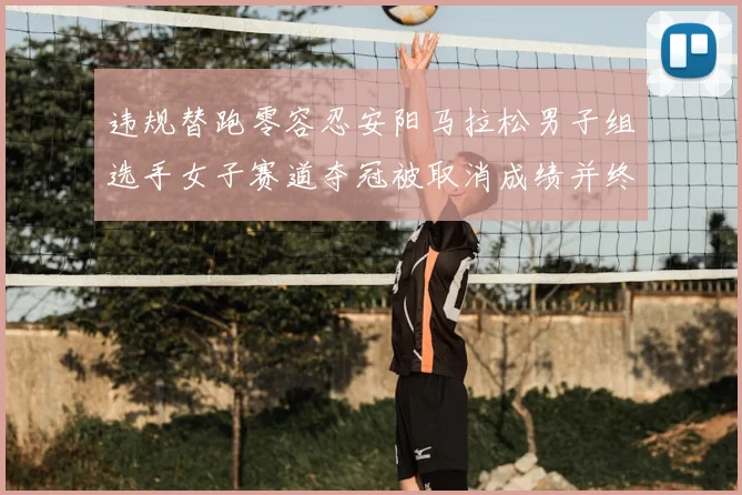 违规替跑零容忍安阳马拉松男子组选手女子赛道夺冠被取消成绩并终身禁赛