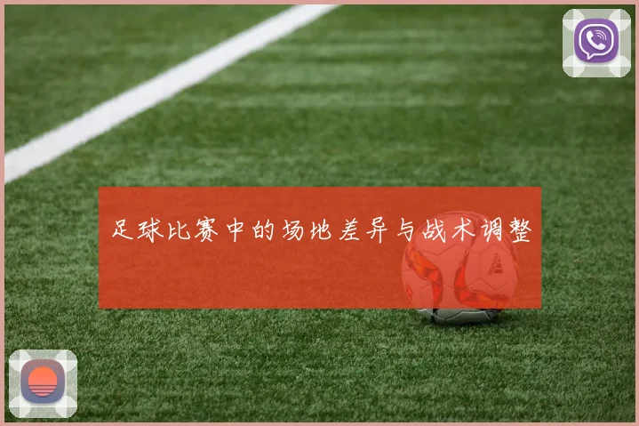 足球比赛中的场地差异与战术调整