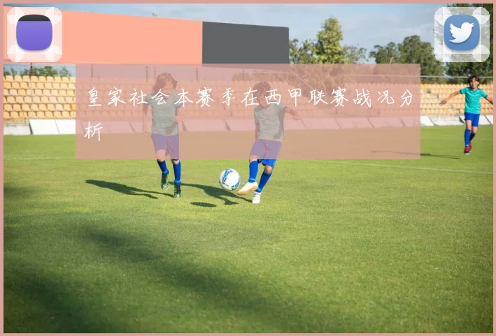 皇家社会本赛季在西甲联赛战况分析